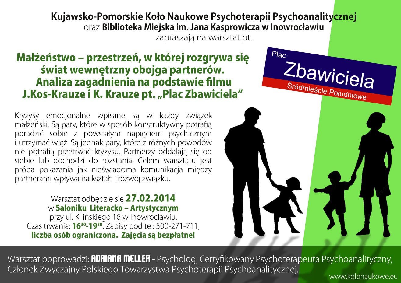 Warsztat „Małżeństwo – przestrzeń, w której rozgrywa się świat wewnętrzny obojga partnerów” – analiza filmu „Plac Zbawiciela” Plakat warsztatu „Małżeństwo – przestrzeń, w której rozgrywa się świat wewnętrzny obojga partnerów. Analiza zagadnienia na podstawie filmu J. Kos-Krauze i K. Krauze pt. Plac Zbawiciela”, spotkanie w Bibliotece Miejskiej w Inowrocławiu, prowadzenie Adriana Meller, 27 lutego 2014.